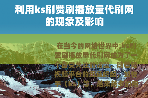 利用ks刷赞刷播放量代刷网的现象及影响