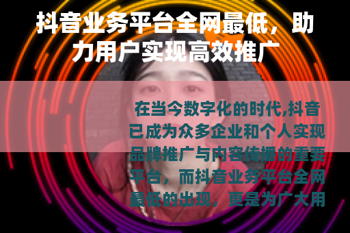 抖音业务平台全网最低，助力用户实现高效推广