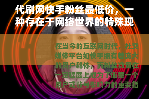 代刷网快手粉丝最低价，一种存在于网络世界的特殊现象