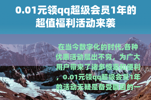 0.01元领qq超级会员1年的超值福利活动来袭