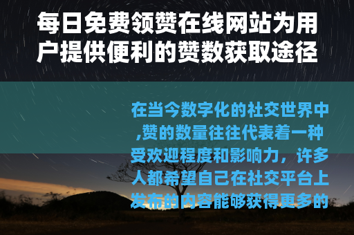 每日免费领赞在线网站为用户提供便利的赞数获取途径