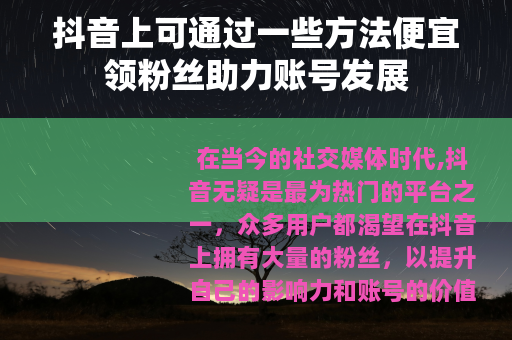 抖音上可通过一些方法便宜领粉丝助力账号发展