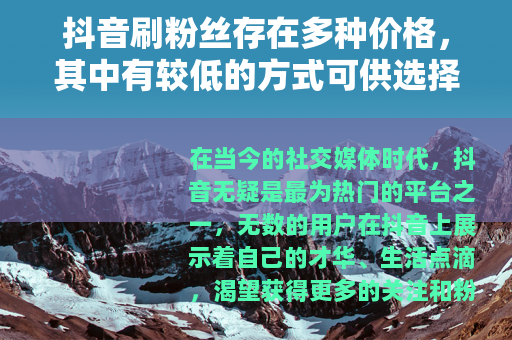 抖音刷粉丝存在多种价格，其中有较低的方式可供选择