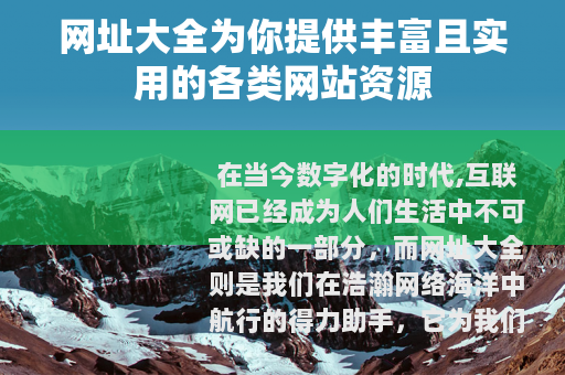 网址大全为你提供丰富且实用的各类网站资源 网址大全为你提供丰富且实用的各类网站资源