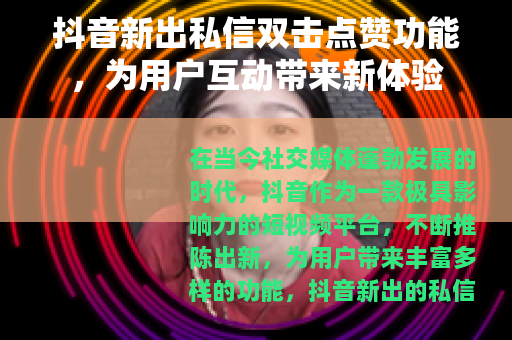 抖音新出私信双击点赞功能，为用户互动带来新体验