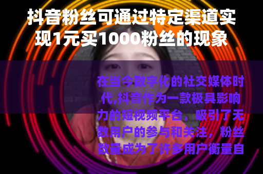 抖音粉丝可通过特定渠道实现1元买1000粉丝的现象