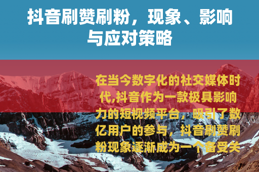 抖音刷赞刷粉，现象、影响与应对策略