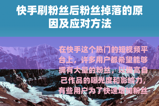 快手刷粉丝后粉丝掉落的原因及应对方法