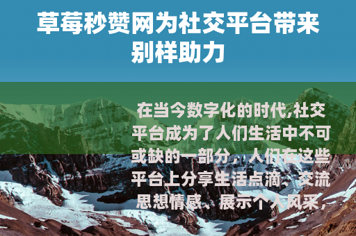 草莓秒赞网为社交平台带来别样助力