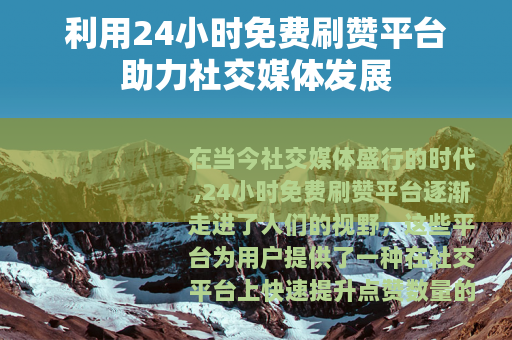 利用24小时免费刷赞平台助力社交媒体发展