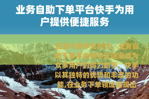业务自助下单平台快手为用户提供便捷服务