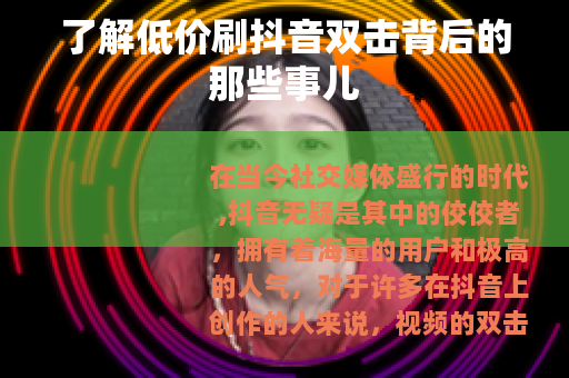 了解低价刷抖音双击背后的那些事儿