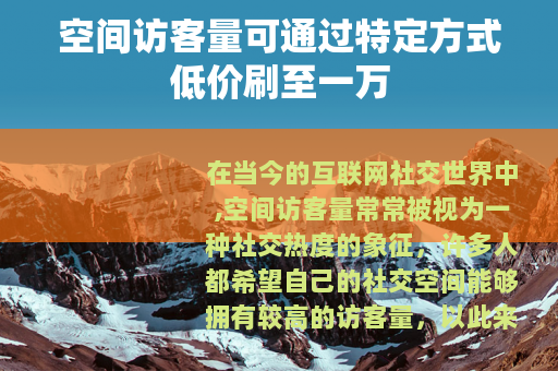 空间访客量可通过特定方式低价刷至一万