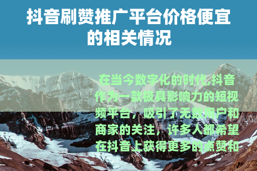 抖音刷赞推广平台价格便宜的相关情况