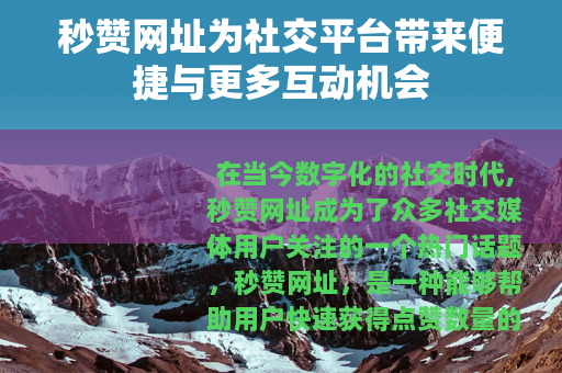 秒赞网址为社交平台带来便捷与更多互动机会