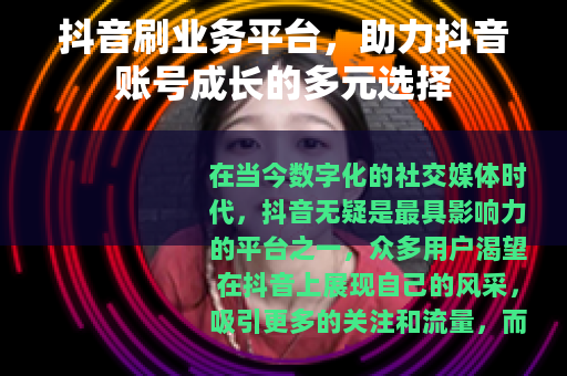抖音刷业务平台，助力抖音账号成长的多元选择