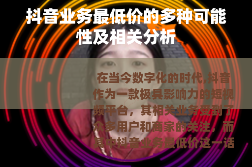 抖音业务最低价的多种可能性及相关分析