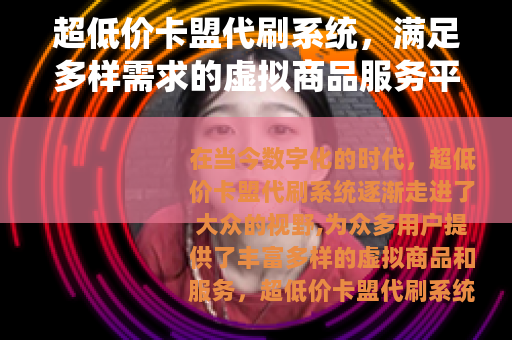 超低价卡盟代刷系统，满足多样需求的虚拟商品服务平台