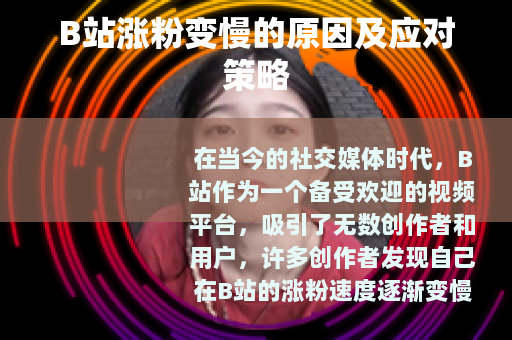 B站涨粉变慢的原因及应对策略