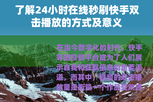 了解24小时在线秒刷快手双击播放的方式及意义