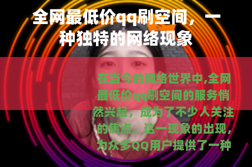 全网最低价qq刷空间，一种独特的网络现象