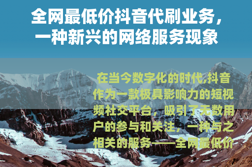 全网最低价抖音代刷业务，一种新兴的网络服务现象