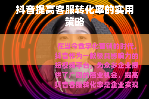 抖音提高客服转化率的实用策略