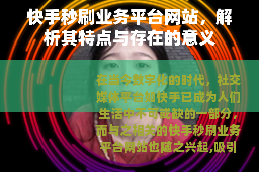 快手秒刷业务平台网站，解析其特点与存在的意义