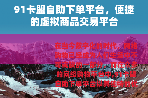 91卡盟自助下单平台，便捷的虚拟商品交易平台