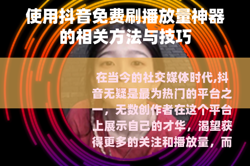 使用抖音免费刷播放量神器的相关方法与技巧