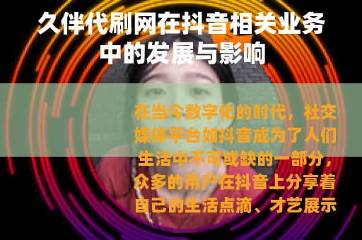 久伴代刷网在抖音相关业务中的发展与影响