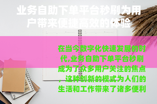 业务自助下单平台秒刷为用户带来便捷高效的体验 业务自助下单平台秒刷为用户带来便捷高效的体验