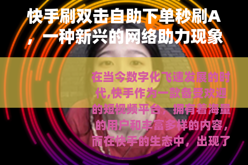 快手刷双击自助下单秒刷A，一种新兴的网络助力现象