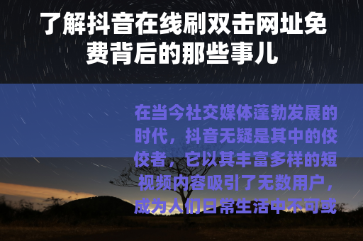 了解抖音在线刷双击网址免费背后的那些事儿