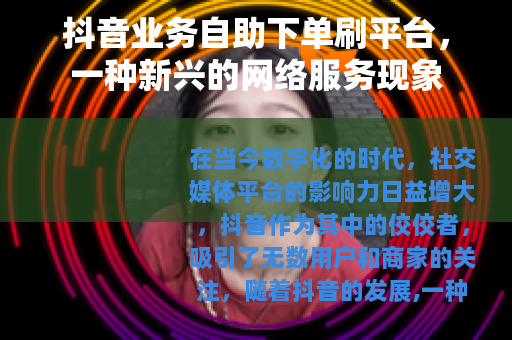 抖音业务自助下单刷平台，一种新兴的网络服务现象