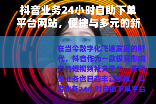 抖音业务24小时自助下单平台网站,便捷与多元的新选择 抖音业务24小时自助下单平台网站,便捷与多元的新选择