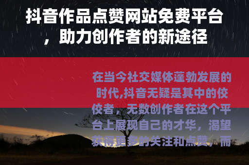 抖音作品点赞网站免费平台，助力创作者的新途径