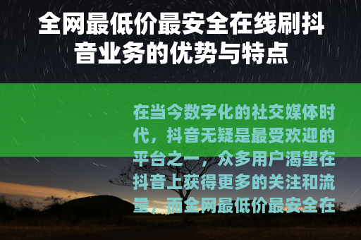 全网最低价最安全在线刷抖音业务的优势与特点