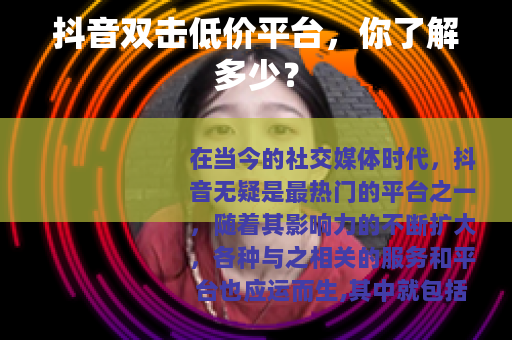 抖音双击低价平台，你了解多少？