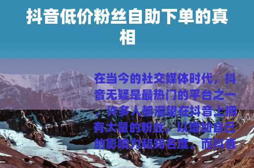 抖音低价粉丝自助下单的真相