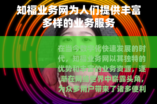 知福业务网为人们提供丰富多样的业务服务