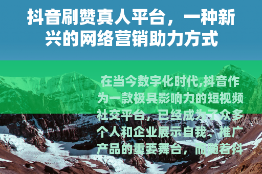 抖音刷赞真人平台，一种新兴的网络营销助力方式