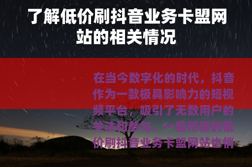 了解低价刷抖音业务卡盟网站的相关情况 了解低价刷抖音业务卡盟网站的相关情况