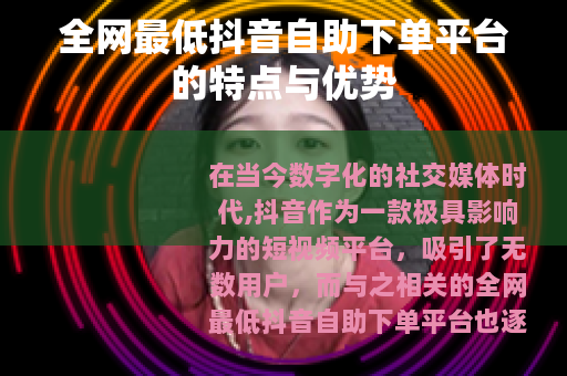 全网最低抖音自助下单平台的特点与优势