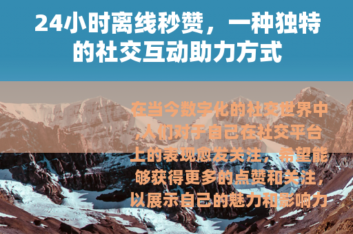24小时离线秒赞，一种独特的社交互动助力方式