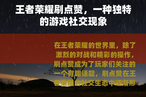 王者荣耀刷点赞,一种独特的游戏社交现象 王者荣耀刷点赞,一种独特的游戏社交现象