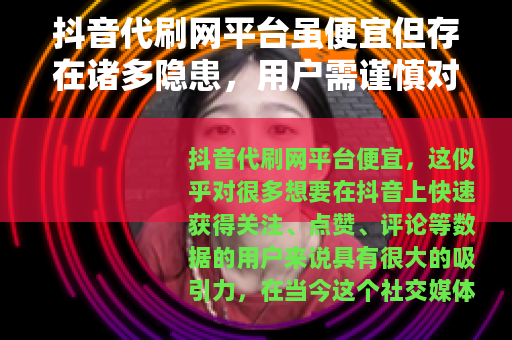 抖音代刷网平台虽便宜但存在诸多隐患，用户需谨慎对待