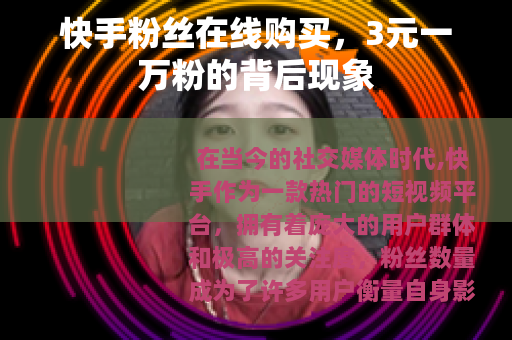 快手粉丝在线购买，3元一万粉的背后现象