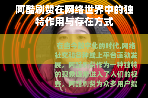 阿酷刷赞在网络世界中的独特作用与存在方式