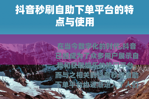抖音秒刷自助下单平台的特点与使用
